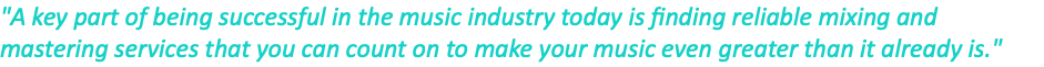 "A key part of being successful in the music industry today is finding reliable mixing and mastering services that you can count on to make your music even greater than it already is."